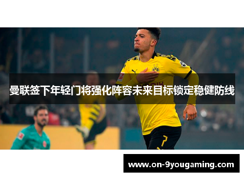 曼联签下年轻门将强化阵容未来目标锁定稳健防线 曼联签下年轻门将强化阵容未来目标锁定稳健防线