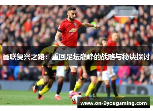 曼联复兴之路：重回足坛巅峰的战略与秘诀探讨