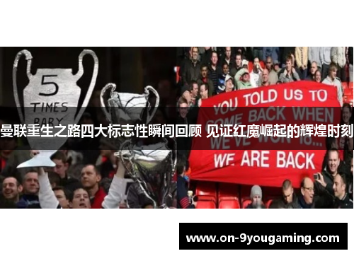 曼联重生之路四大标志性瞬间回顾 见证红魔崛起的辉煌时刻