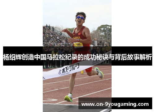 杨绍辉创造中国马拉松纪录的成功秘诀与背后故事解析