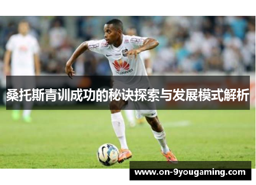 桑托斯青训成功的秘诀探索与发展模式解析