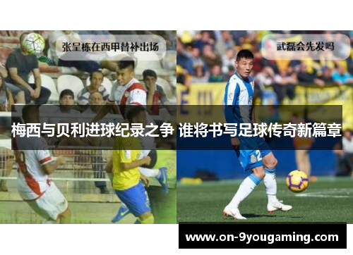 梅西与贝利进球纪录之争 谁将书写足球传奇新篇章