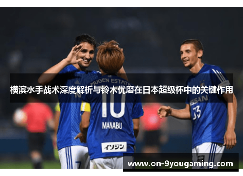 横滨水手战术深度解析与铃木优磨在日本超级杯中的关键作用