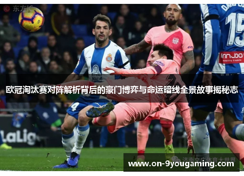 欧冠淘汰赛对阵解析背后的豪门博弈与命运暗线全景故事揭秘志