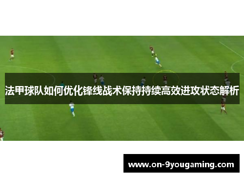 法甲球队如何优化锋线战术保持持续高效进攻状态解析