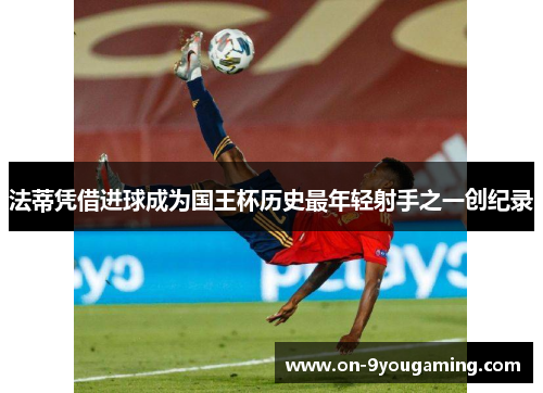 法蒂凭借进球成为国王杯历史最年轻射手之一创纪录