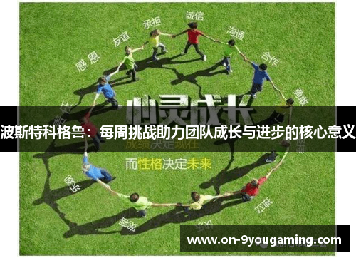 波斯特科格鲁：每周挑战助力团队成长与进步的核心意义