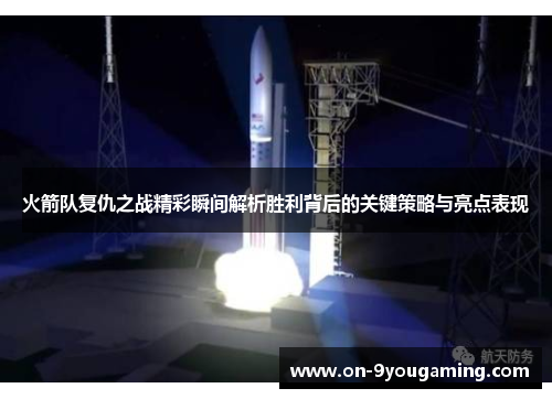 火箭队复仇之战精彩瞬间解析胜利背后的关键策略与亮点表现