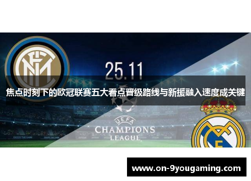 焦点时刻下的欧冠联赛五大看点晋级路线与新援融入速度成关键