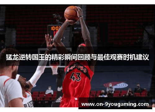 猛龙逆转国王的精彩瞬间回顾与最佳观赛时机建议