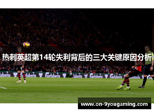 热刺英超第14轮失利背后的三大关键原因分析