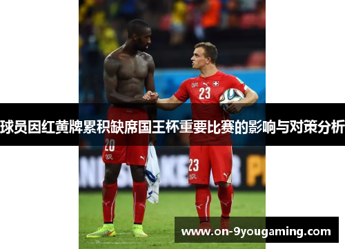 球员因红黄牌累积缺席国王杯重要比赛的影响与对策分析