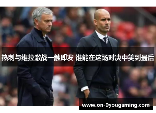 热刺与维拉激战一触即发 谁能在这场对决中笑到最后