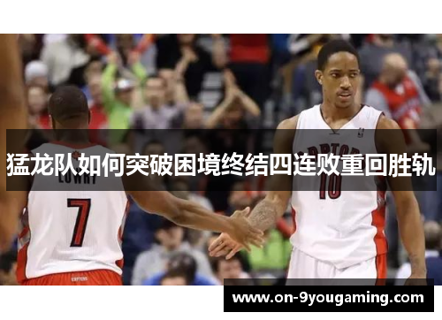猛龙队如何突破困境终结四连败重回胜轨