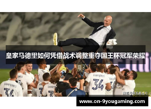 皇家马德里如何凭借战术调整重夺国王杯冠军荣耀