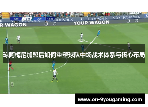 琼阿梅尼加盟后如何重塑球队中场战术体系与核心布局