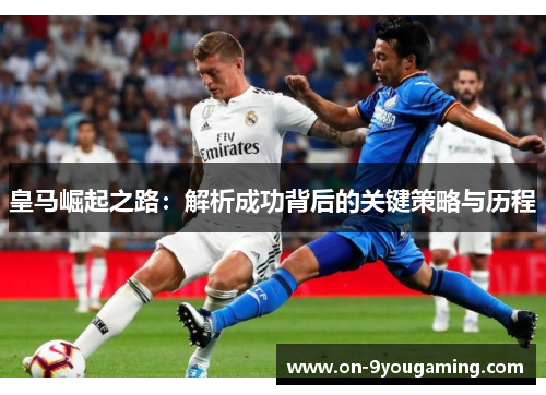 皇马崛起之路：解析成功背后的关键策略与历程