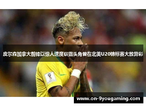 皮尔森加拿大前锋以惊人速度崭露头角曾在北美U20锦标赛大放异彩