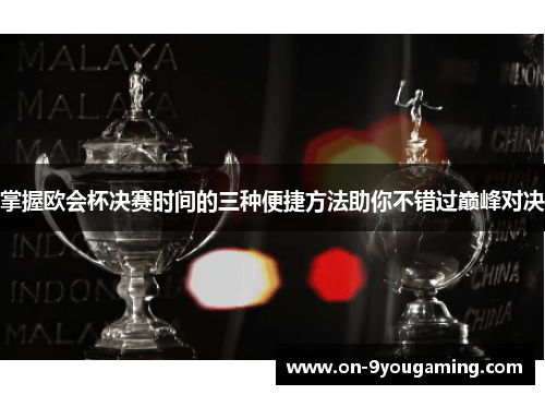 掌握欧会杯决赛时间的三种便捷方法助你不错过巅峰对决