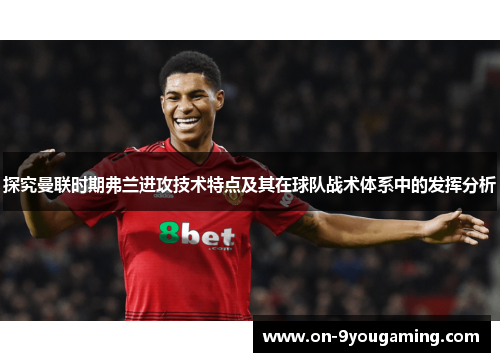 探究曼联时期弗兰进攻技术特点及其在球队战术体系中的发挥分析
